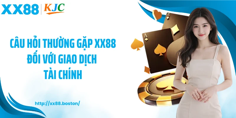 Câu hỏi thường gặp XX88 đối với giao dịch tài chính
